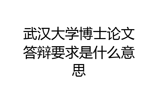 武汉大学博士论文答辩要求是什么意思