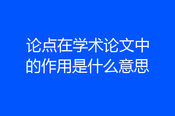 论点在学术论文中的作用是什么意思