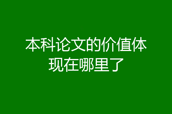 本科论文的价值体现在哪里了