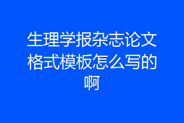 生理学报杂志论文格式模板怎么写的啊