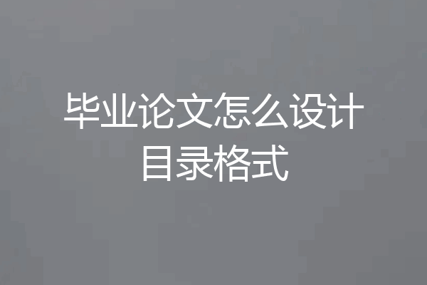 毕业论文怎么设计目录格式