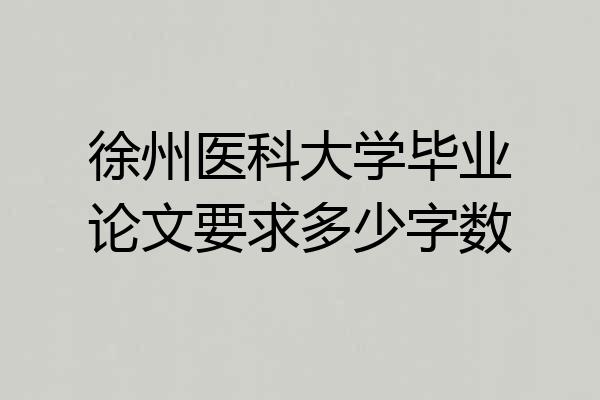 徐州医科大学毕业论文要求多少字数