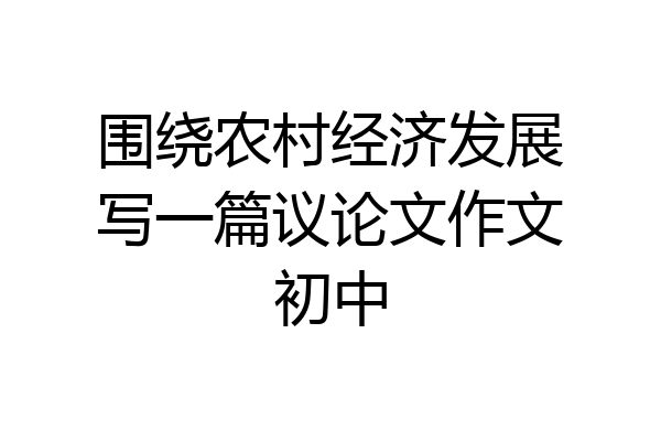围绕农村经济发展写一篇议论文作文初中