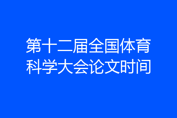 第十二届全国体育科学大会论文时间