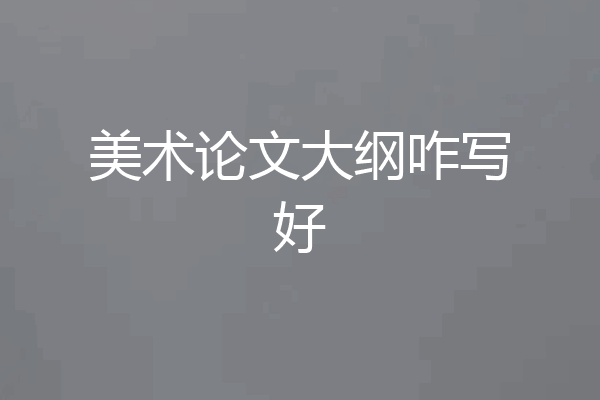 美术论文大纲咋写好