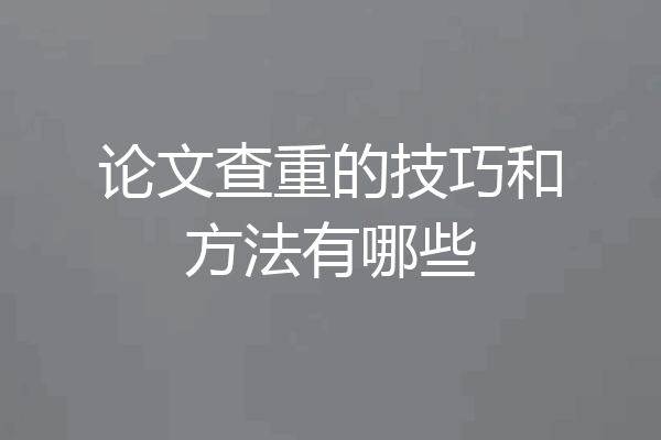 论文查重的技巧和方法有哪些
