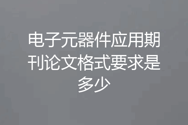 电子元器件应用期刊论文格式要求是多少