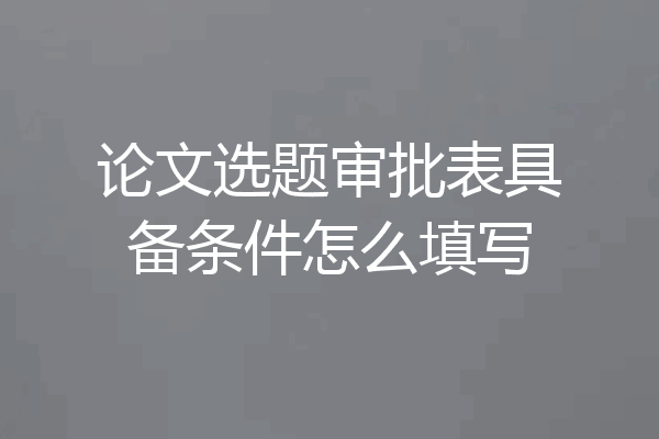 论文选题审批表具备条件怎么填写