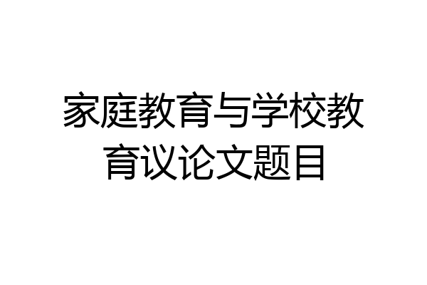 家庭教育与学校教育议论文题目