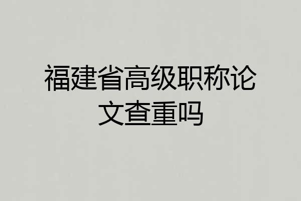 福建省高级职称论文查重吗
