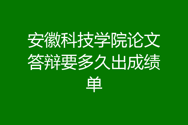 安徽科技学院论文答辩要多久出成绩单