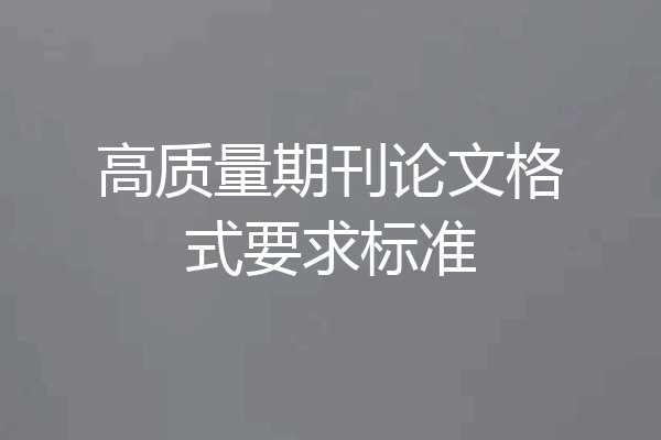 高质量期刊论文格式要求标准