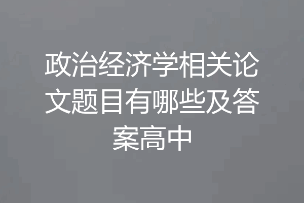 政治经济学相关论文题目有哪些及答案高中