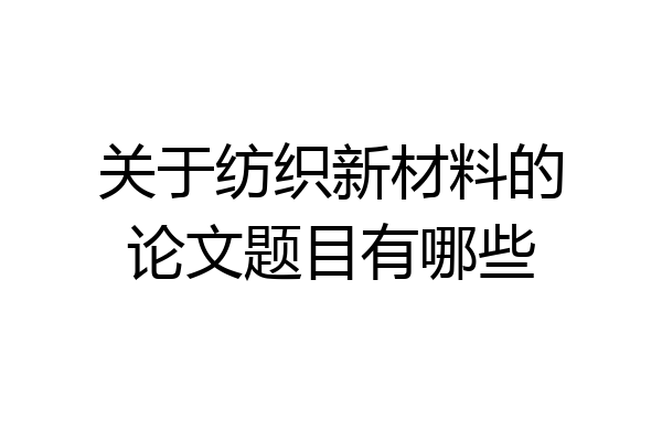 关于纺织新材料的论文题目有哪些
