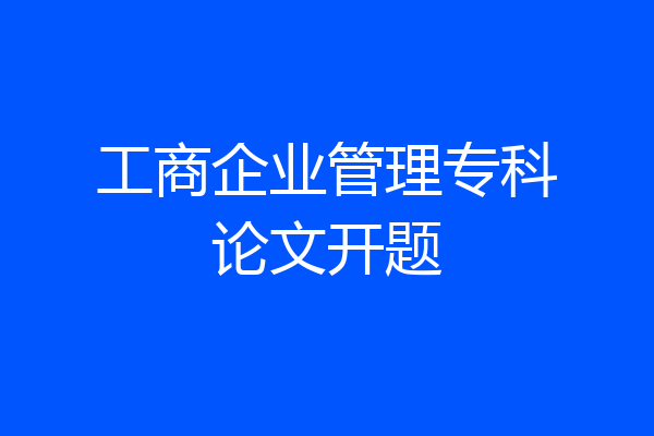 工商企业管理专科论文开题