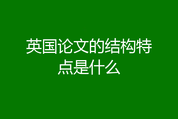 英国论文的结构特点是什么