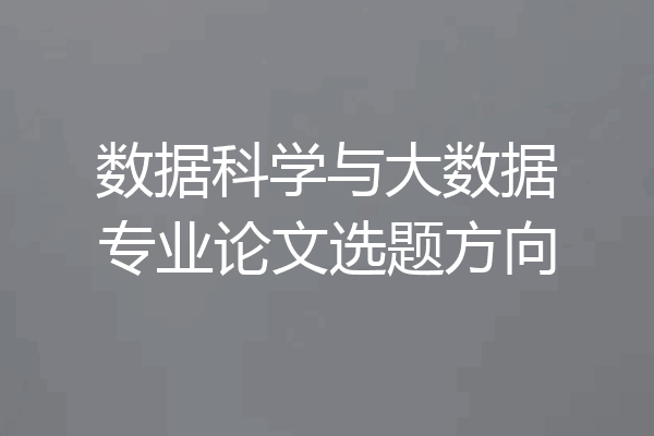 数据科学与大数据专业论文选题方向