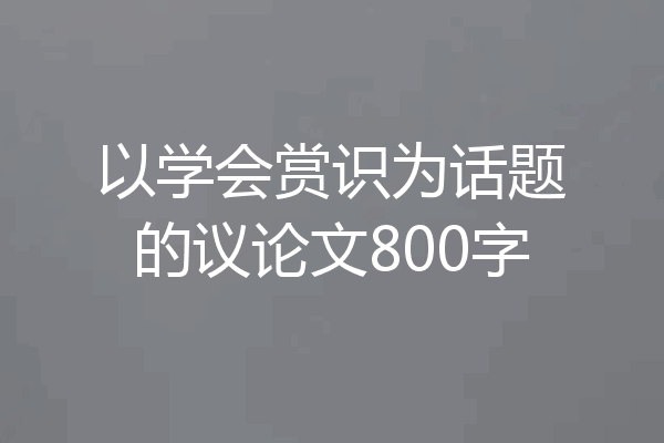 以学会赏识为话题的议论文800字
