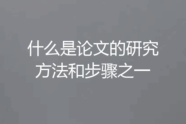 什么是论文的研究方法和步骤之一