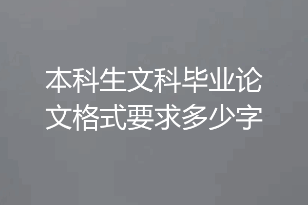 本科生文科毕业论文格式要求多少字
