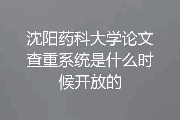 沈阳药科大学论文查重系统是什么时候开放的