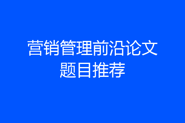 营销管理前沿论文题目推荐