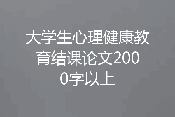 大学生心理健康教育结课论文2000字以上