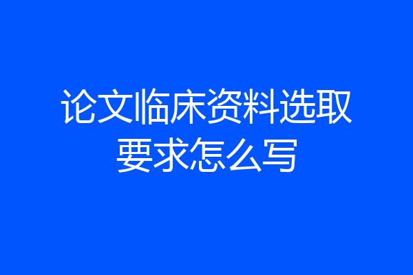 论文临床资料选取要求怎么写