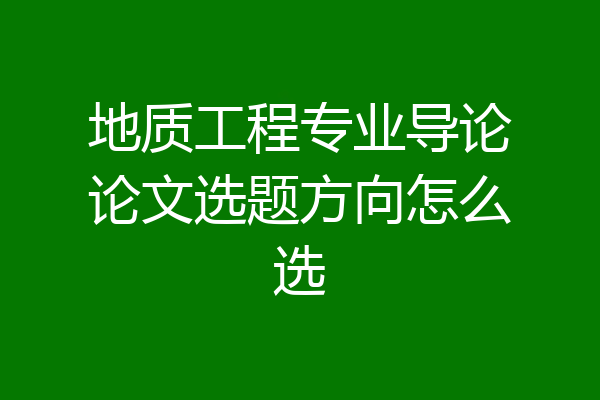 地质工程专业导论论文选题方向怎么选