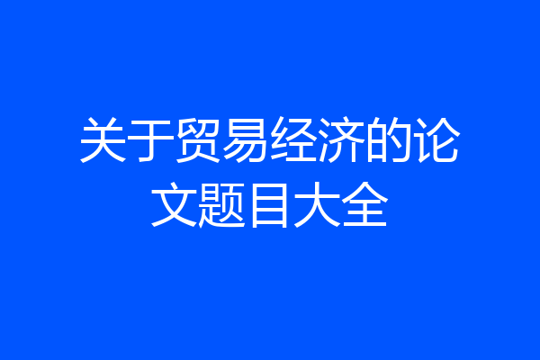 关于贸易经济的论文题目大全