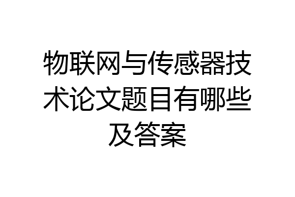 物联网与传感器技术论文题目有哪些及答案