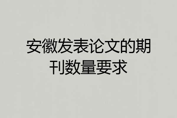 安徽发表论文的期刊数量要求