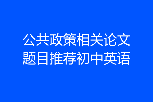 公共政策相关论文题目推荐初中英语