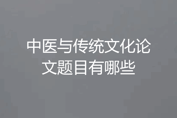 中医与传统文化论文题目有哪些