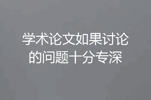 学术论文如果讨论的问题十分专深