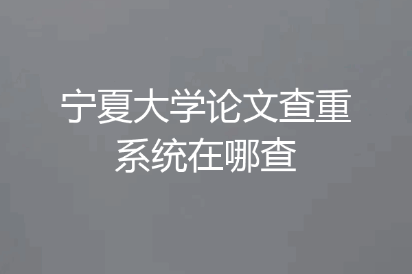 宁夏大学论文查重系统在哪查