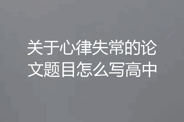 关于心律失常的论文题目怎么写高中