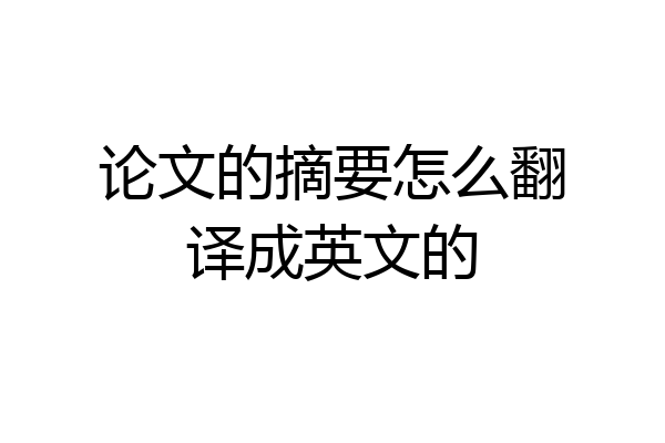 论文的摘要怎么翻译成英文的