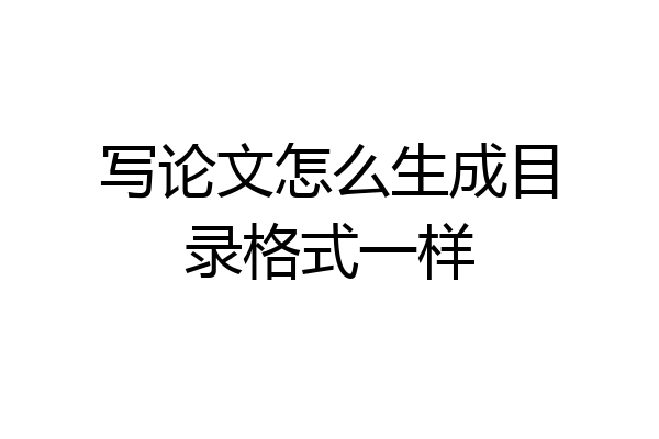 写论文怎么生成目录格式一样