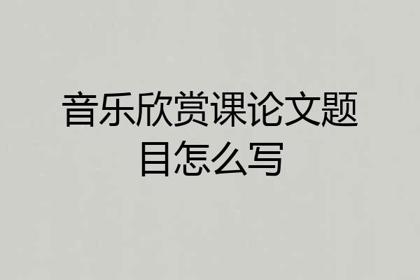 音乐欣赏课论文题目怎么写