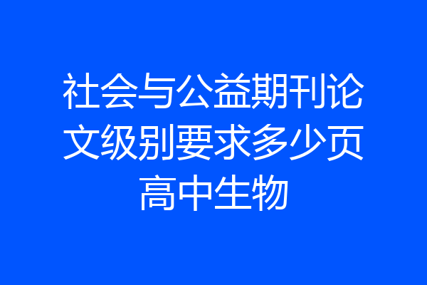 社会与公益期刊论文级别要求多少页高中生物