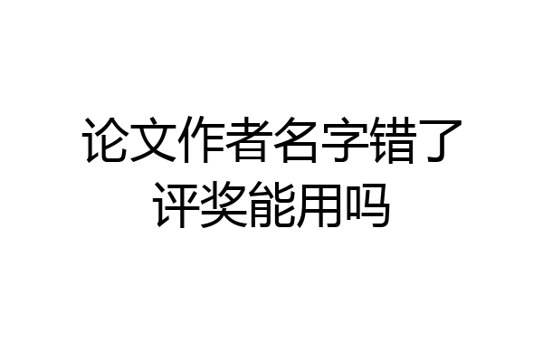 论文作者名字错了评奖能用吗