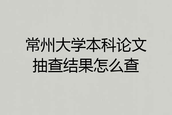 常州大学本科论文抽查结果怎么查