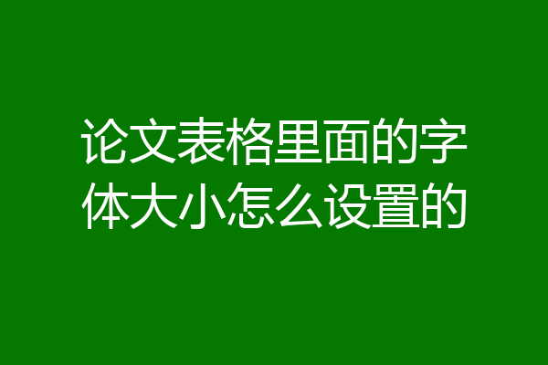 论文表格里面的字体大小怎么设置的