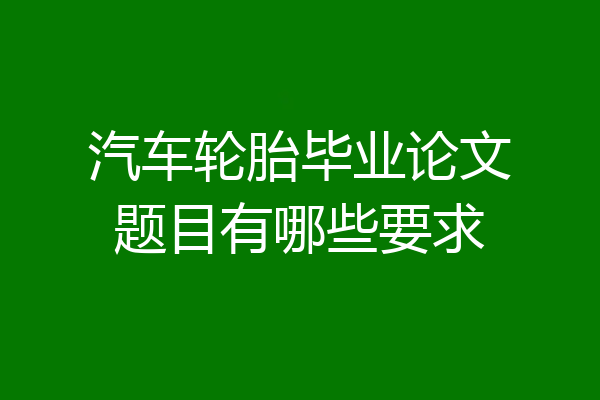 汽车轮胎毕业论文题目有哪些要求