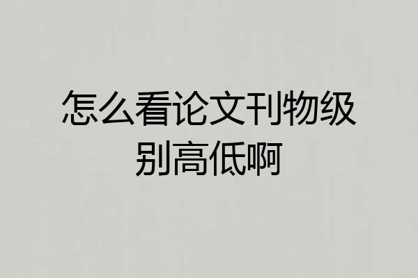 怎么看论文刊物级别高低啊