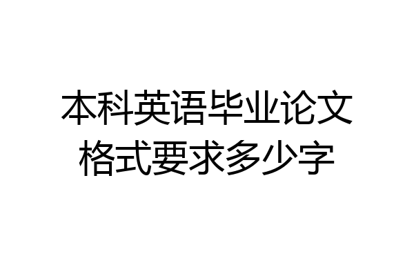 本科英语毕业论文格式要求多少字