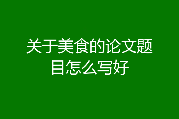 关于美食的论文题目怎么写好