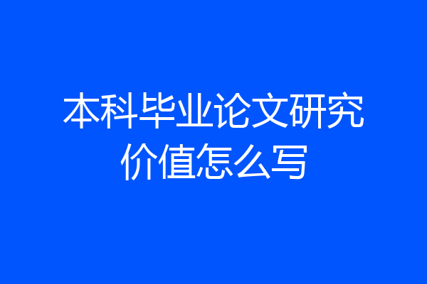 本科毕业论文研究价值怎么写