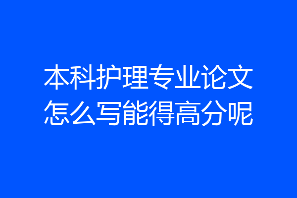 本科护理专业论文怎么写能得高分呢